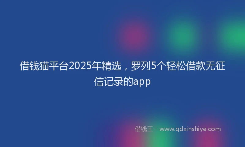 借钱猫平台2025年精选，罗列5个轻松借款无征信记录的app