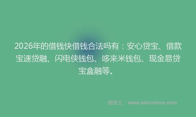 2026年的借钱快借钱合法吗有：安心贷宝、借款宝速贷融、闪电侠钱包、哆来米钱包、现金易贷宝盒融等。