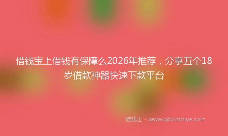 借钱宝上借钱有保障么2026年推荐，分享五个18岁借款神器快速下款平台