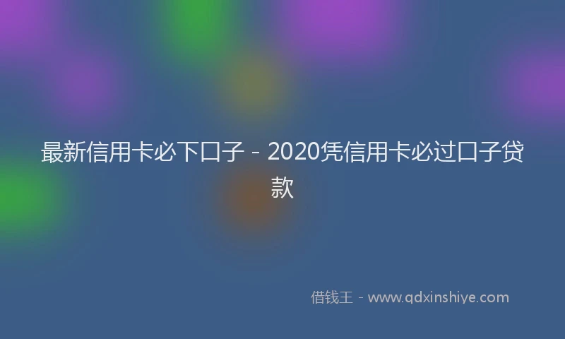最新信用卡必下口子 - 2020凭信用卡必过口子贷款