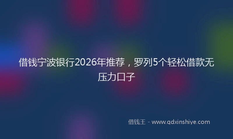 借钱宁波银行2026年推荐，罗列5个轻松借款无压力口子
