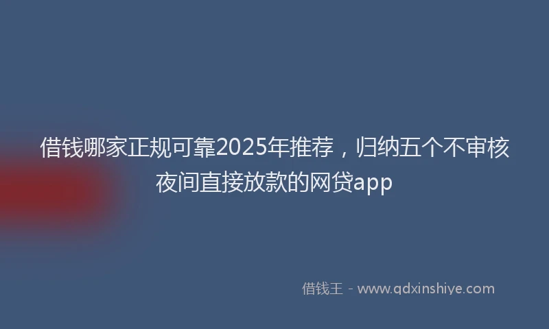 借钱哪家正规可靠2025年推荐,归纳五个不审核夜间直接放款的网贷app