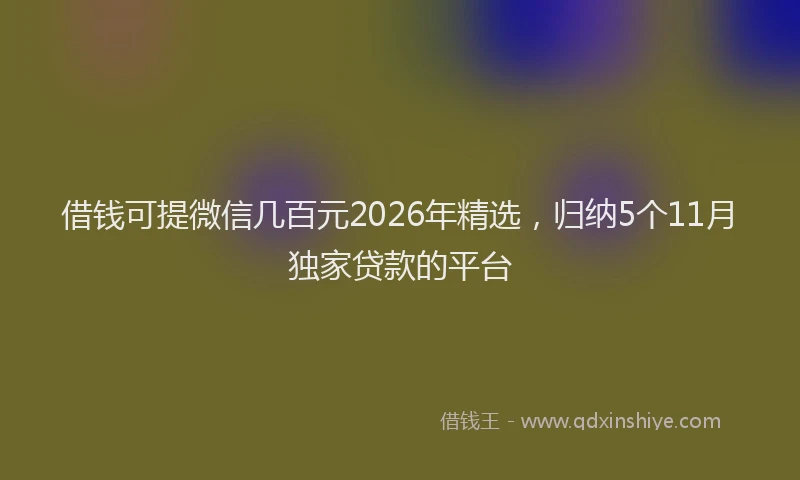 借钱可提微信几百元2026年精选，归纳5个11月独家贷款的平台