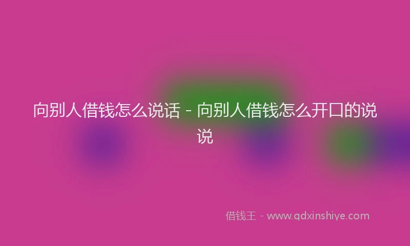 向别人借钱怎么说话 - 向别人借钱怎么开口的说说