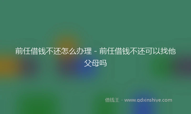 前任借钱不还怎么办理 - 前任借钱不还可以找他父母吗