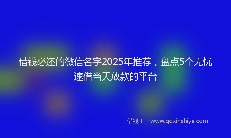 借钱必还的微信名字2025年推荐，盘点5个无忧速借当天放款的平台