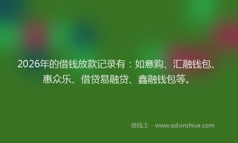 2026年的借钱放款记录有：如意购、汇融钱包、惠众乐、借贷易融贷、鑫融钱包等。