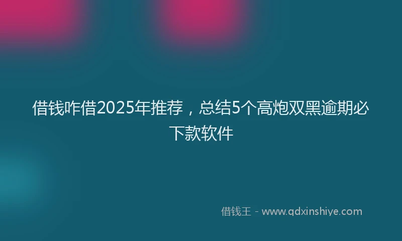 借钱咋借2025年推荐,总结5个高炮双黑逾期必下款软件