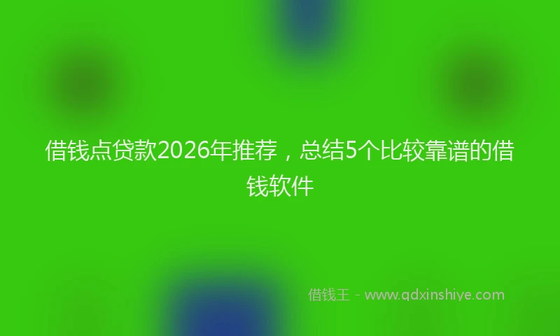 借钱点贷款2026年推荐，总结5个比较靠谱的借钱软件