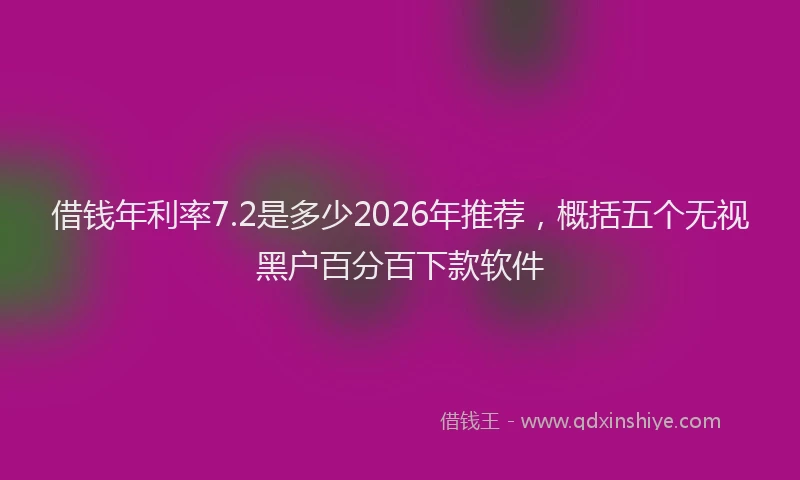 借钱年利率7.2是多少2026年推荐,概括五个无视黑户百分百下款软件