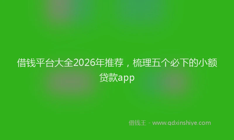 借钱平台大全2026年推荐，梳理五个必下的小额贷款app
