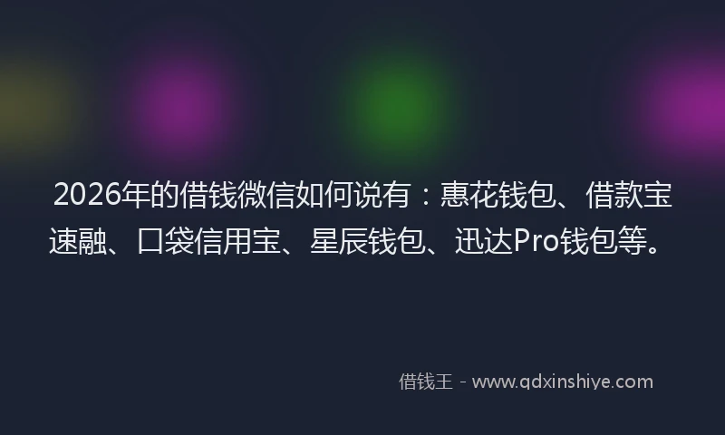 2026年的借钱微信如何说有:惠花钱包、借款宝速融、口袋信用宝、星辰钱包、迅达Pro钱包等。