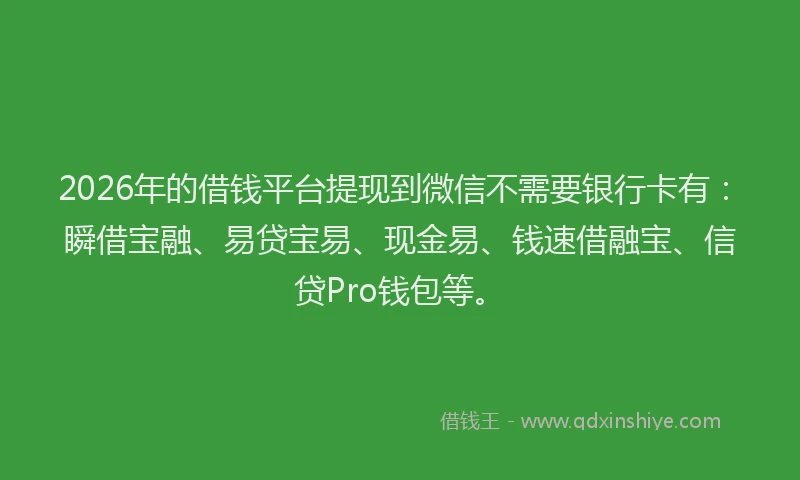 2026年的借钱平台提现到微信不需要银行卡有:瞬借宝融、易贷宝易、现金易、钱速借融宝、信贷Pro钱包等。