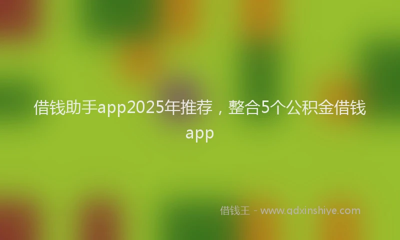 借钱助手app2025年推荐，整合5个公积金借钱app