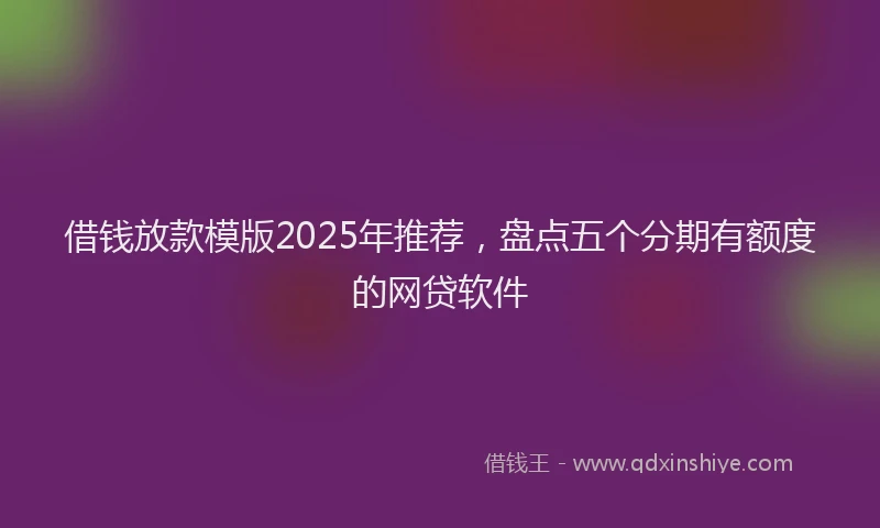 借钱放款模版2025年推荐，盘点五个分期有额度的网贷软件