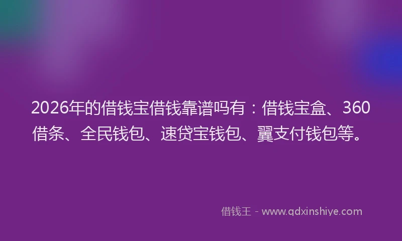2026年的借钱宝借钱靠谱吗有：借钱宝盒、360借条、全民钱包、速贷宝钱包、翼支付钱包等。