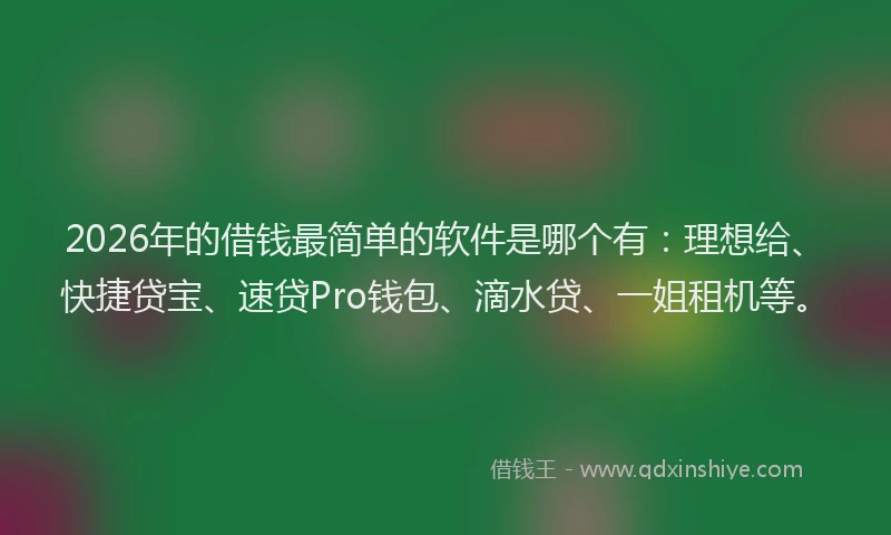 2026年的借钱最简单的软件是哪个有：理想给、快捷贷宝、速贷Pro钱包、滴水贷、一姐租机等。