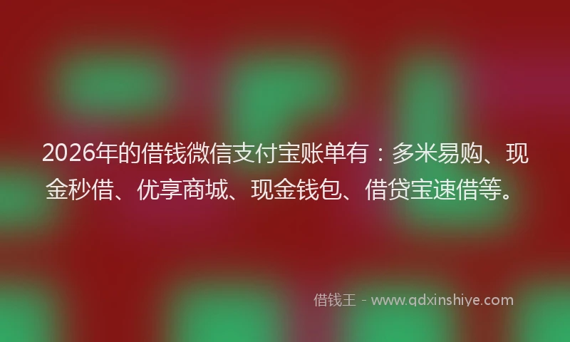 2026年的借钱微信支付宝账单有：多米易购、现金秒借、优享商城、现金钱包、借贷宝速借等。