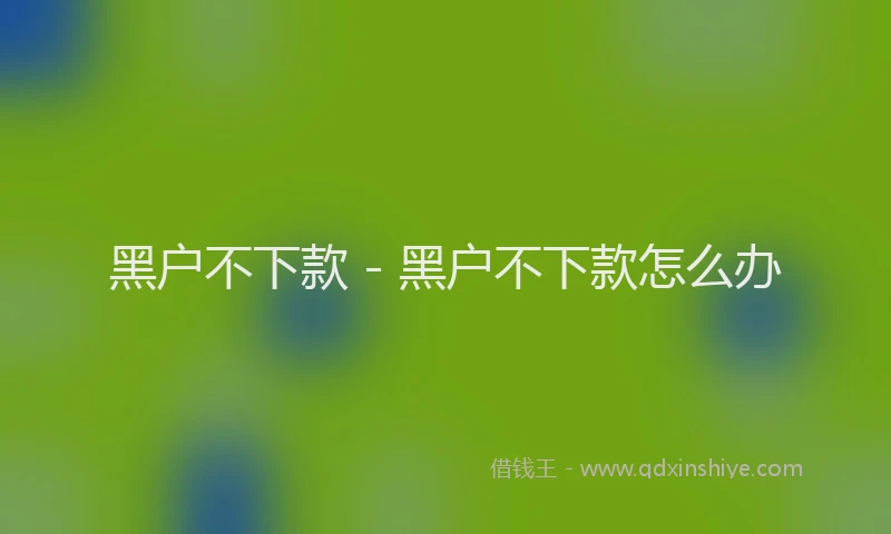 黑户不下款 - 黑户不下款怎么办