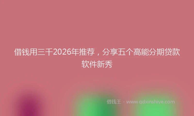 借钱用三千2026年推荐，分享五个高能分期贷款软件新秀