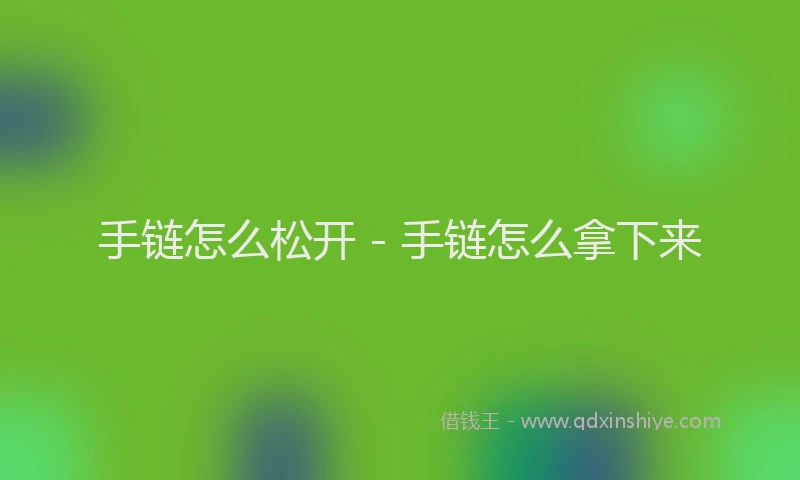 手链怎么松开 - 手链怎么拿下来