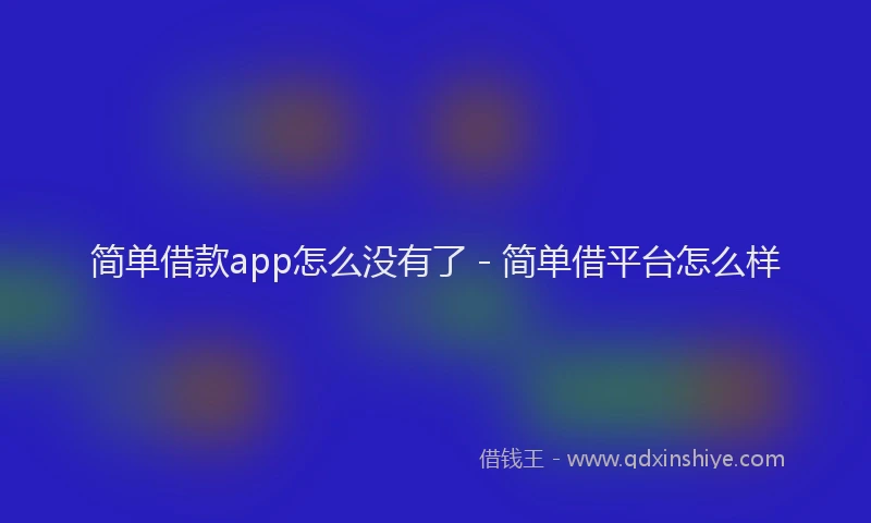 简单借款app怎么没有了 - 简单借平台怎么样