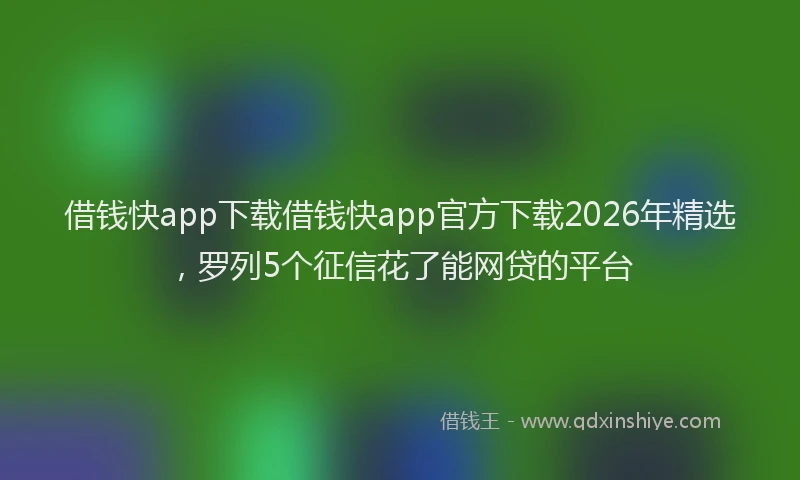 借钱快app下载借钱快app官方下载2026年精选，罗列5个征信花了能网贷的平台