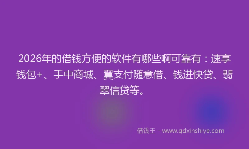 2026年的借钱方便的软件有哪些啊可靠有：速享钱包+、手中商城、翼支付随意借、钱进快贷、翡翠信贷等。