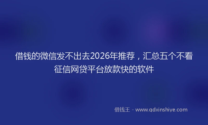 借钱的微信发不出去2026年推荐，汇总五个不看征信网贷平台放款快的软件