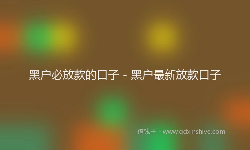 黑户必放款的口子 - 黑户最新放款口子