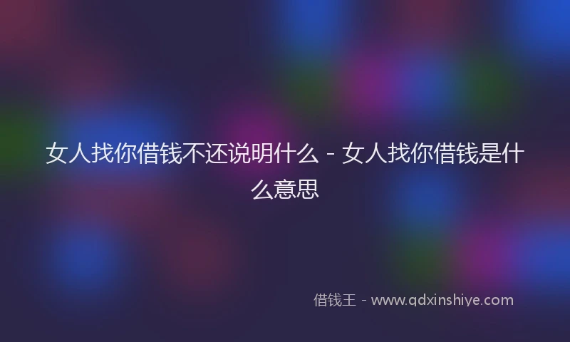 女人找你借钱不还说明什么 - 女人找你借钱是什么意思