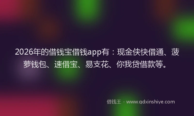 2026年的借钱宝借钱app有:现金侠快借通、菠萝钱包、速借宝、易支花、你我贷借款等。