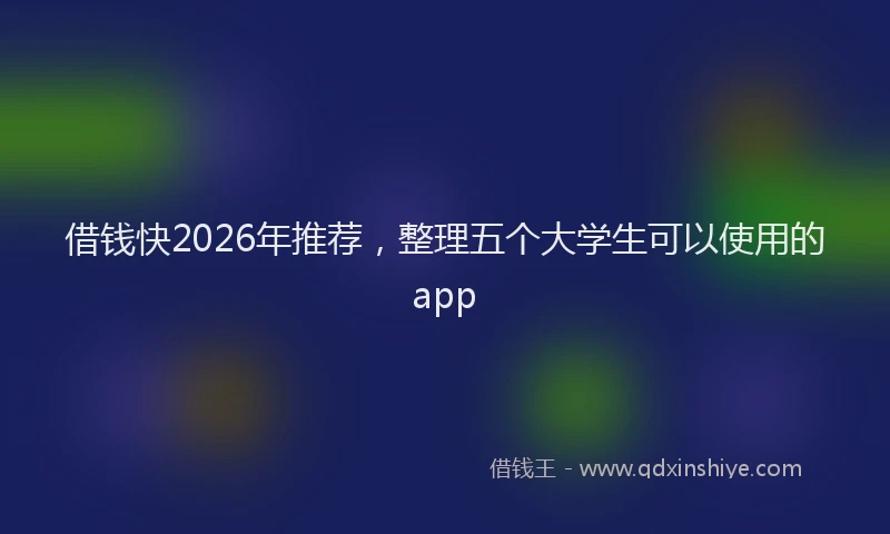 借钱快2026年推荐,整理五个大学生可以使用的app
