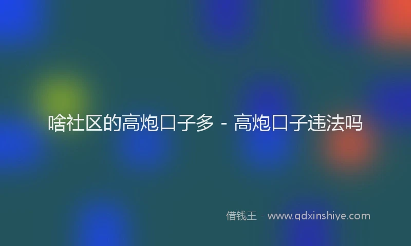 啥社区的高炮口子多 - 高炮口子违法吗