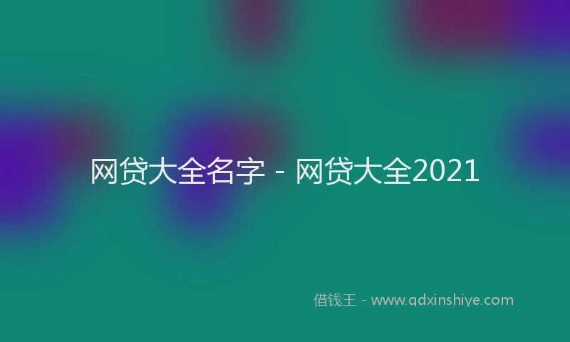 网贷大全名字 - 网贷大全2021