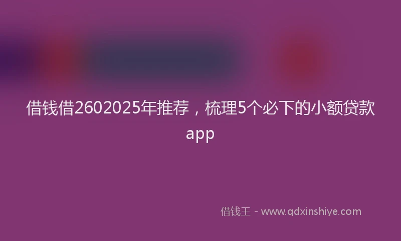 借钱借2602025年推荐，梳理5个必下的小额贷款app