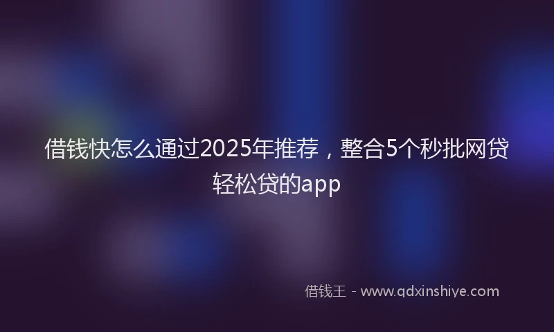 借钱快怎么通过2025年推荐，整合5个秒批网贷轻松贷的app