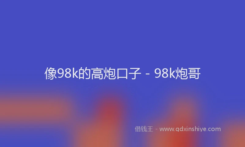 像98k的高炮口子 - 98k炮哥