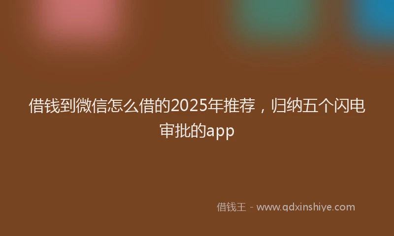 借钱到微信怎么借的2025年推荐，归纳五个闪电审批的app