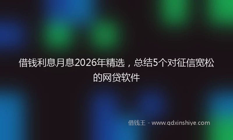 借钱利息月息2026年精选，总结5个对征信宽松的网贷软件