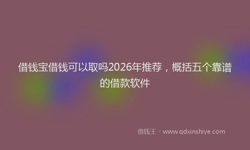 借钱宝借钱可以取吗2026年推荐,概括五个靠谱的借款软件