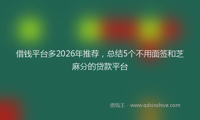 借钱平台多2026年推荐，总结5个不用面签和芝麻分的贷款平台
