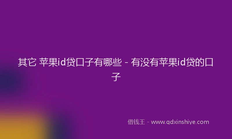 其它 苹果id贷口子有哪些 - 有没有苹果id贷的口子