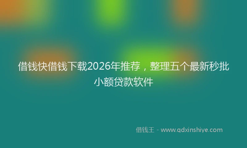 借钱快借钱下载2026年推荐，整理五个最新秒批小额贷款软件