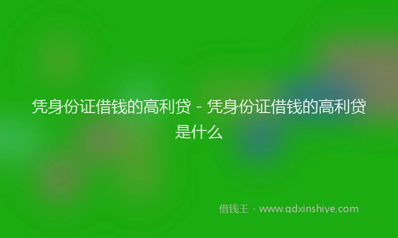 凭身份证借钱的高利贷 - 凭身份证借钱的高利贷是什么