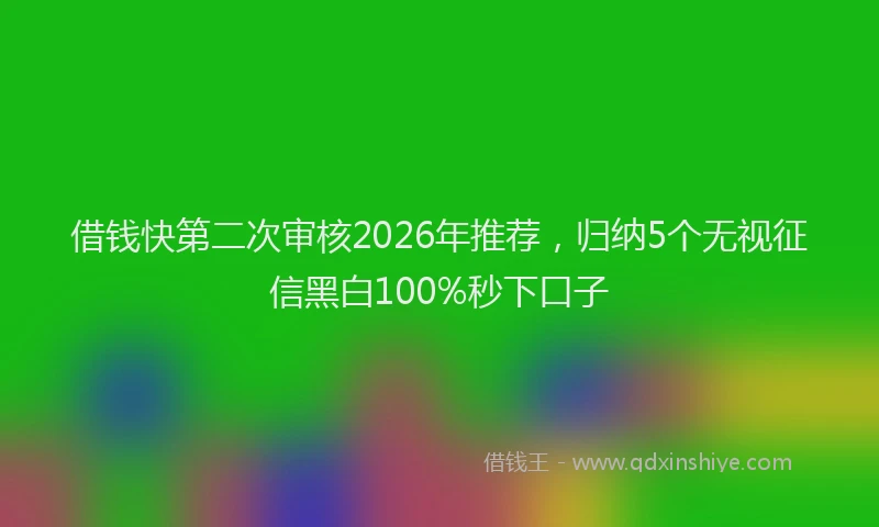 借钱快第二次审核2026年推荐，归纳5个无视征信黑白100%秒下口子