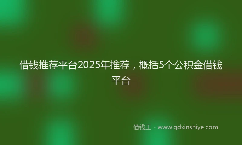 借钱推荐平台2025年推荐，概括5个公积金借钱平台