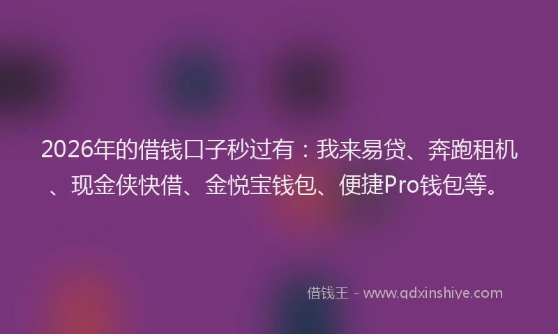 2026年的借钱口子秒过有：我来易贷、奔跑租机、现金侠快借、金悦宝钱包、便捷Pro钱包等。