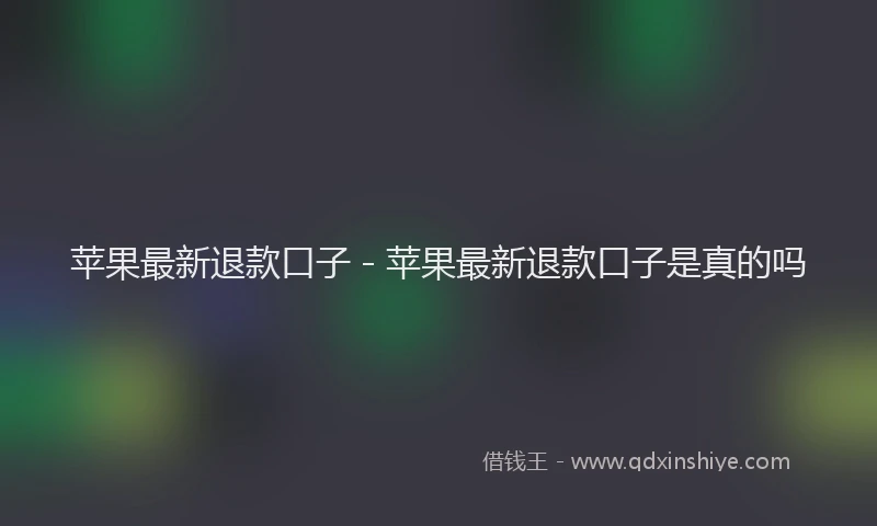 苹果最新退款口子 - 苹果最新退款口子是真的吗