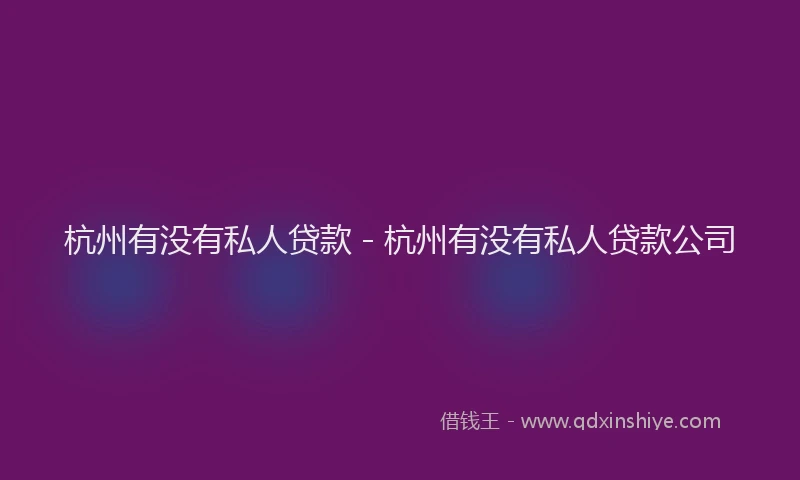 杭州有没有私人贷款 - 杭州有没有私人贷款公司